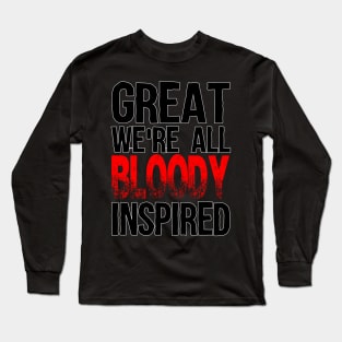 Great, We're all bloody inspired Long Sleeve T-Shirt